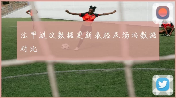 法甲进攻数据更新表格及场均数据对比